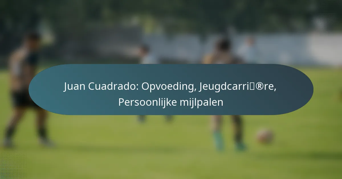 Juan Cuadrado: Opvoeding, Jeugdcarrière, Persoonlijke mijlpalen