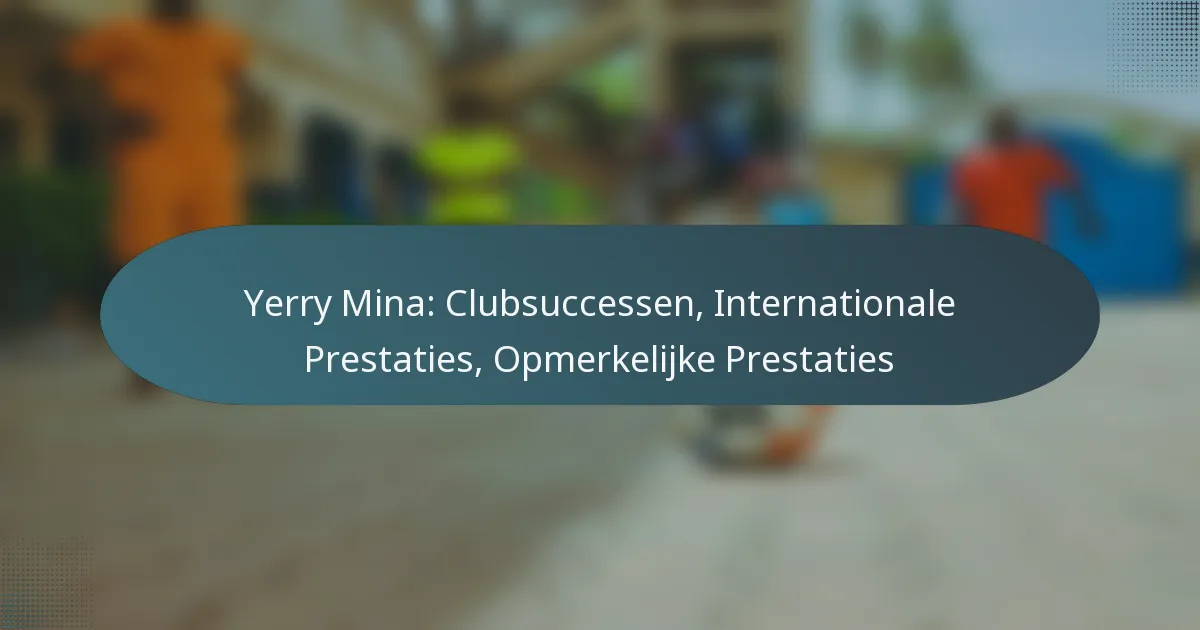 Yerry Mina: Clubsuccessen, Internationale Prestaties, Opmerkelijke Prestaties