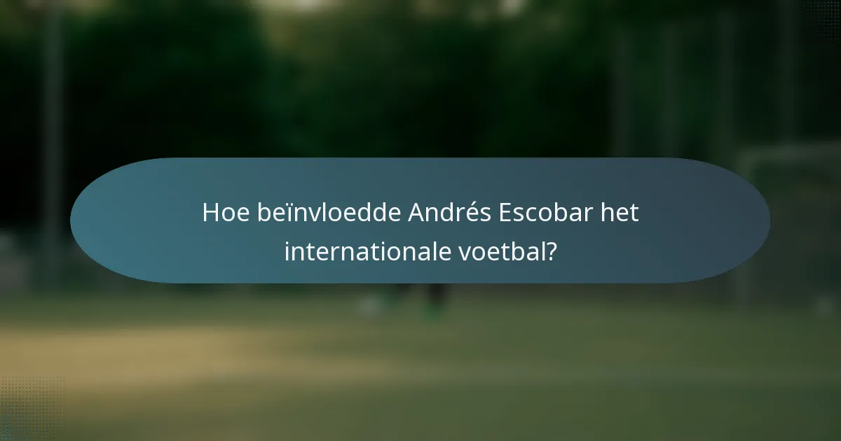 Hoe beïnvloedde Andrés Escobar het internationale voetbal?