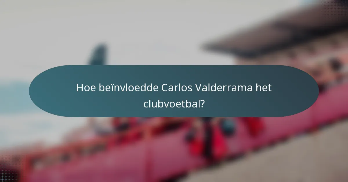 Hoe beïnvloedde Carlos Valderrama het clubvoetbal?
