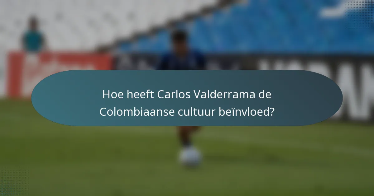 Hoe heeft Carlos Valderrama de Colombiaanse cultuur beïnvloed?