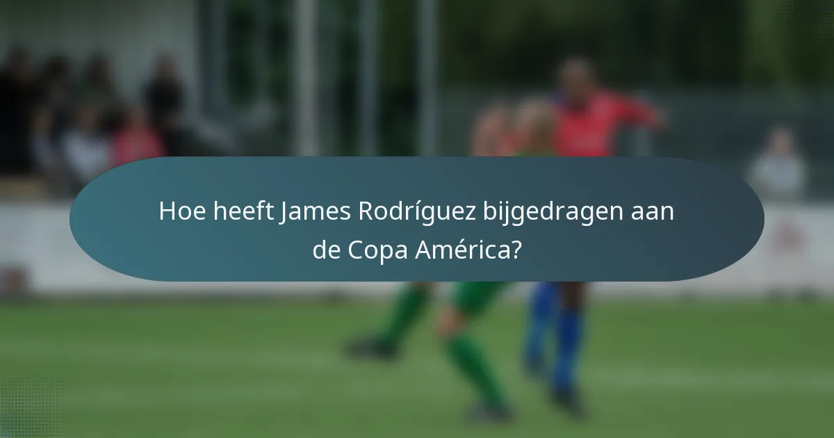 Hoe heeft James Rodríguez bijgedragen aan de Copa América?