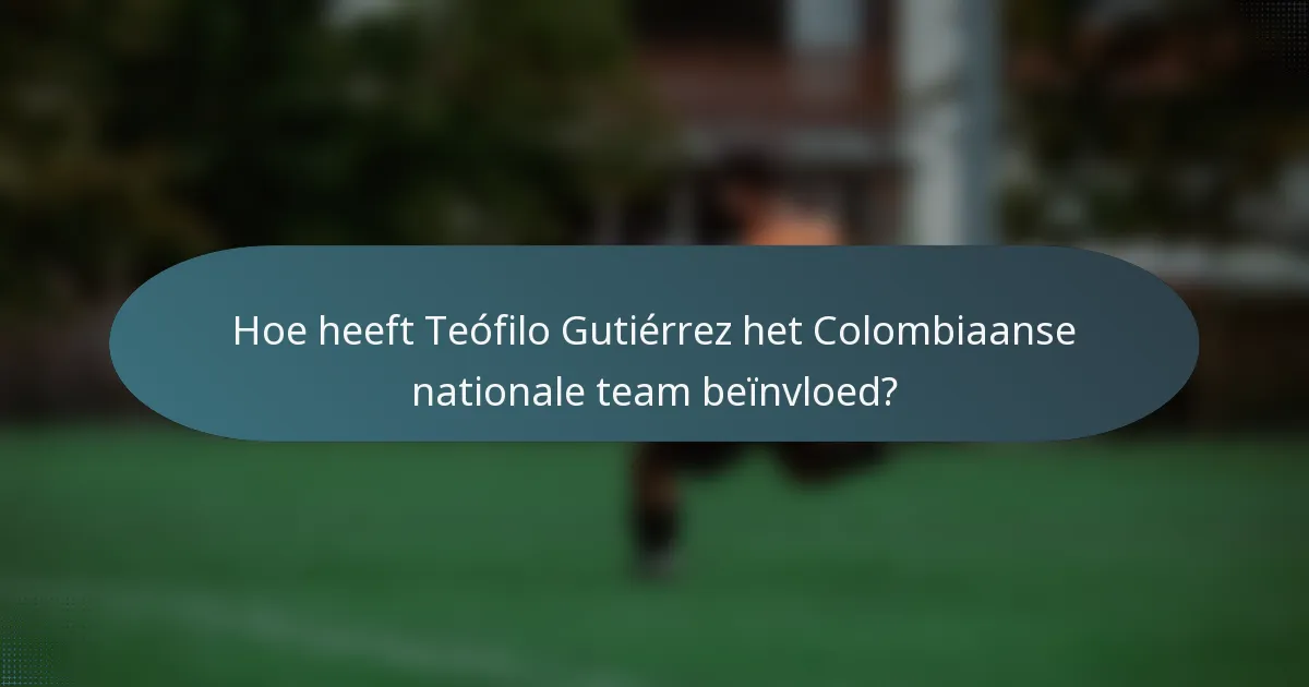 Hoe heeft Teófilo Gutiérrez het Colombiaanse nationale team beïnvloed?