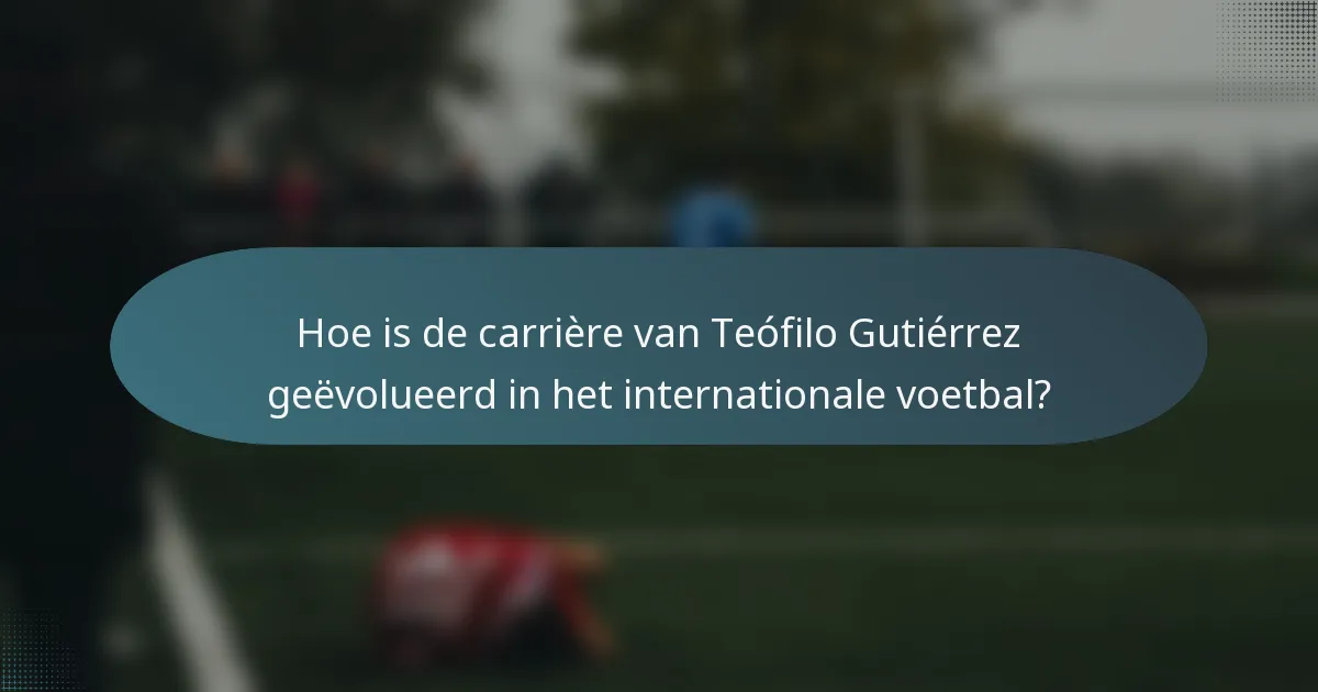 Hoe is de carrière van Teófilo Gutiérrez geëvolueerd in het internationale voetbal?