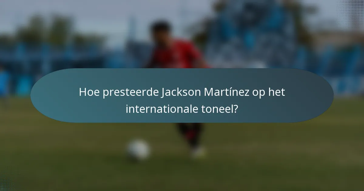 Hoe presteerde Jackson Martínez op het internationale toneel?
