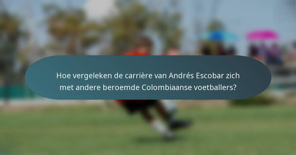 Hoe vergeleken de carrière van Andrés Escobar zich met andere beroemde Colombiaanse voetballers?