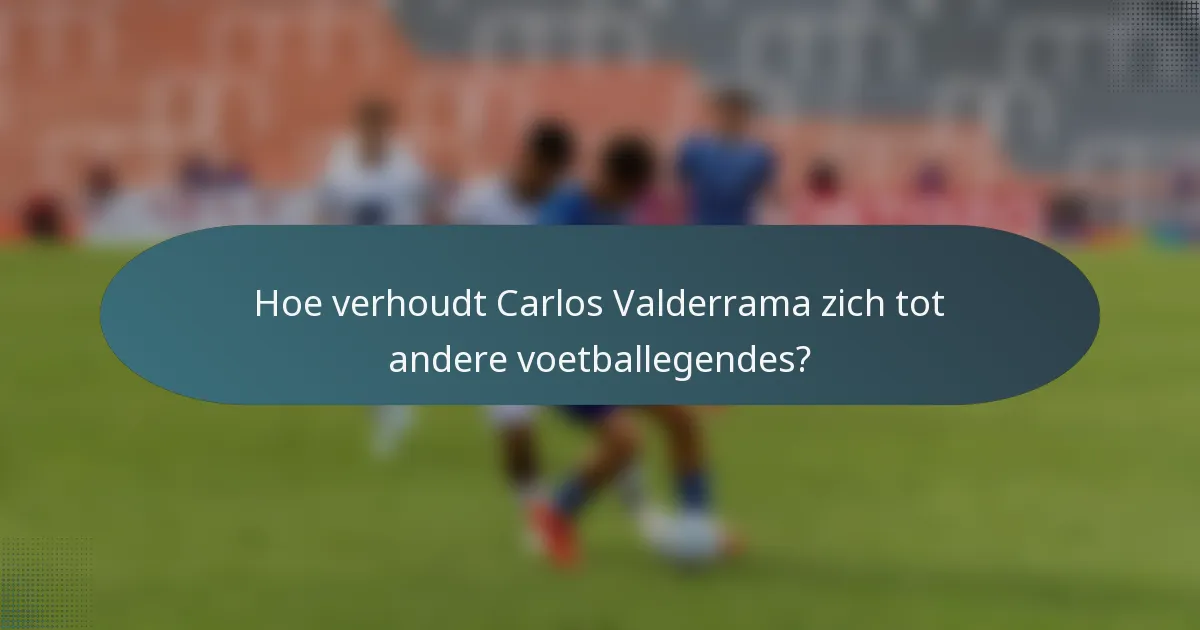 Hoe verhoudt Carlos Valderrama zich tot andere voetballegendes?