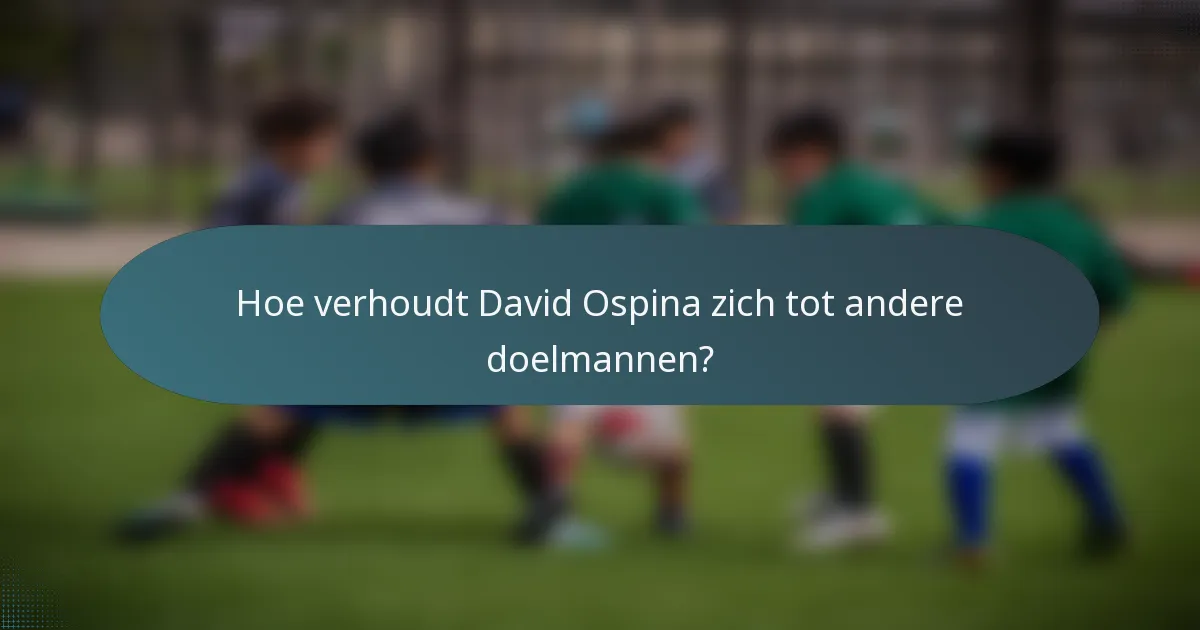 Hoe verhoudt David Ospina zich tot andere doelmannen?