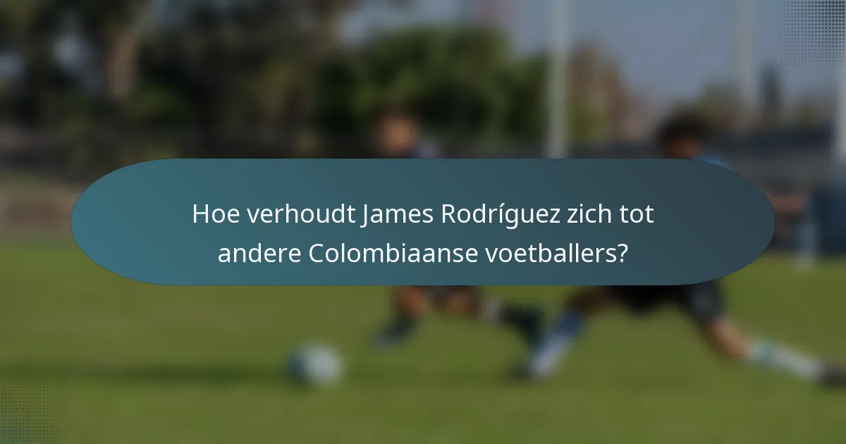 Hoe verhoudt James Rodríguez zich tot andere Colombiaanse voetballers?