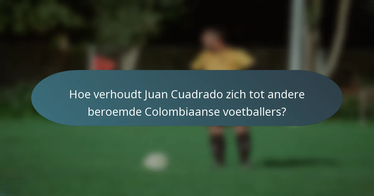 Hoe verhoudt Juan Cuadrado zich tot andere beroemde Colombiaanse voetballers?