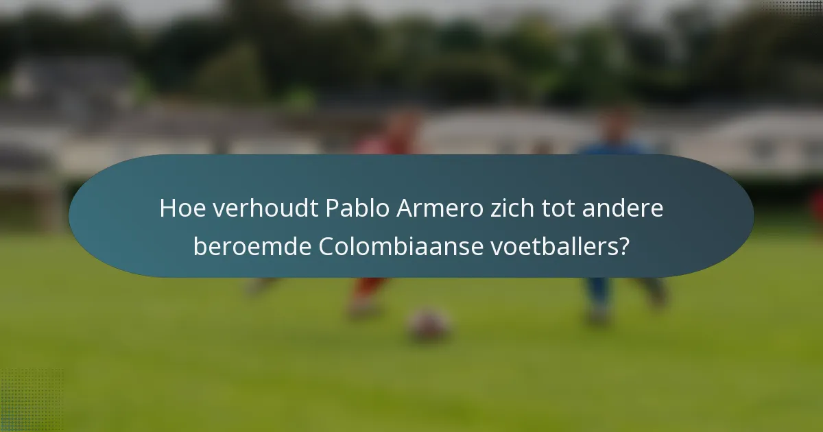 Hoe verhoudt Pablo Armero zich tot andere beroemde Colombiaanse voetballers?