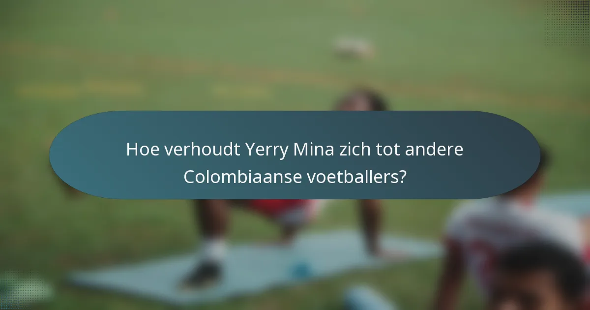Hoe verhoudt Yerry Mina zich tot andere Colombiaanse voetballers?