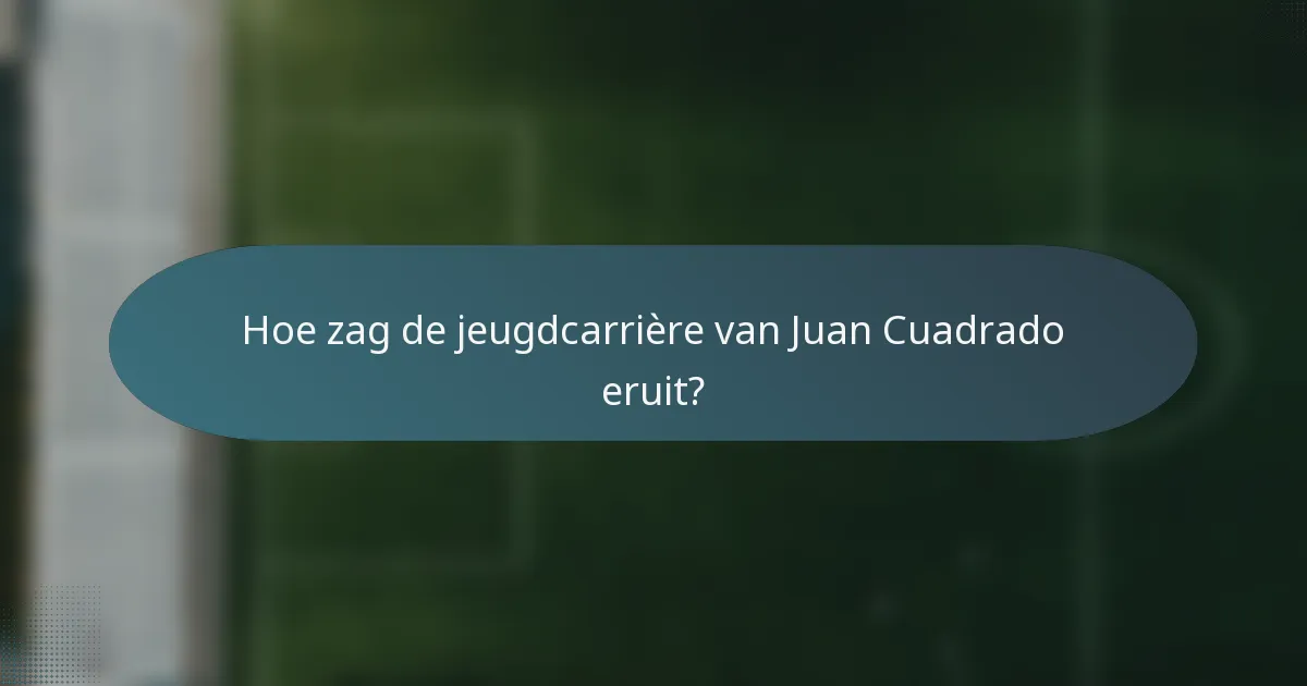 Hoe zag de jeugdcarrière van Juan Cuadrado eruit?