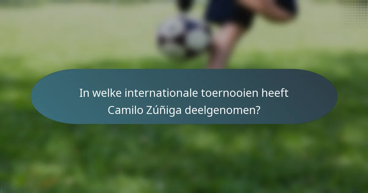 In welke internationale toernooien heeft Camilo Zúñiga deelgenomen?