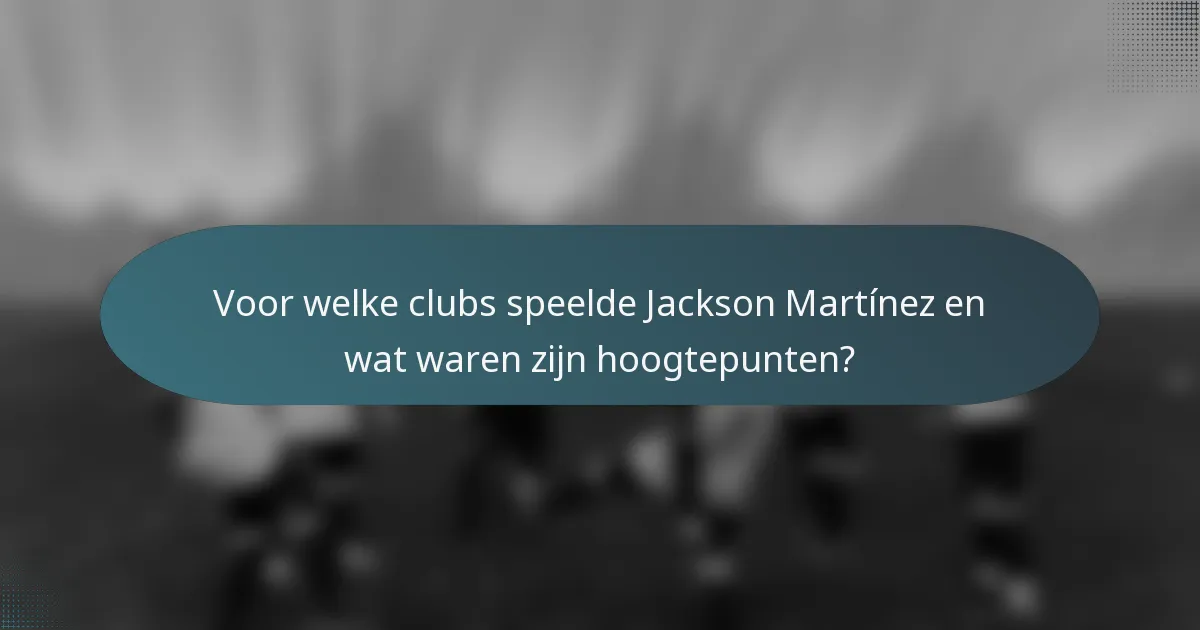 Voor welke clubs speelde Jackson Martínez en wat waren zijn hoogtepunten?