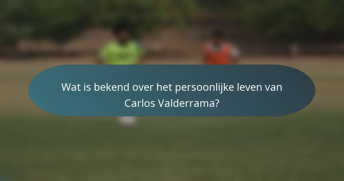 Wat is bekend over het persoonlijke leven van Carlos Valderrama?