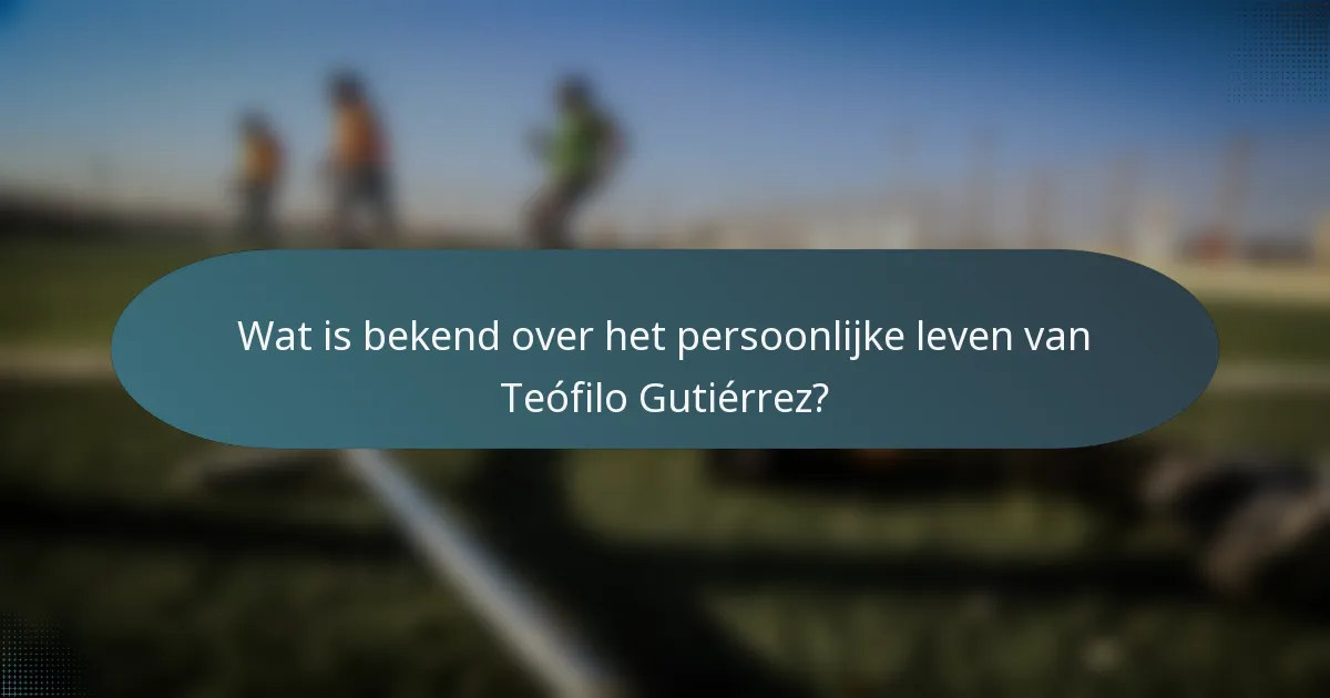 Wat is bekend over het persoonlijke leven van Teófilo Gutiérrez?