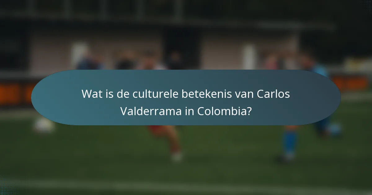Wat is de culturele betekenis van Carlos Valderrama in Colombia?
