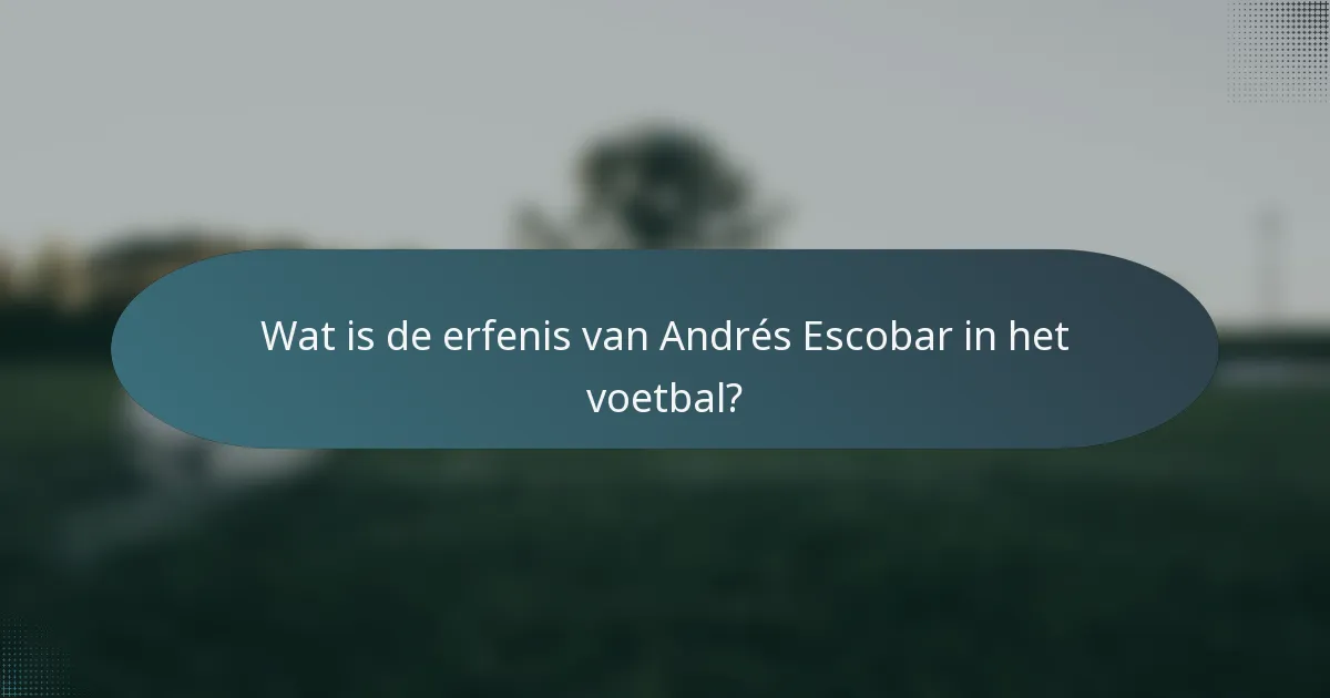 Wat is de erfenis van Andrés Escobar in het voetbal?