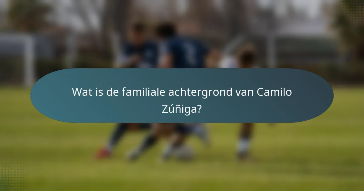 Wat is de familiale achtergrond van Camilo Zúñiga?