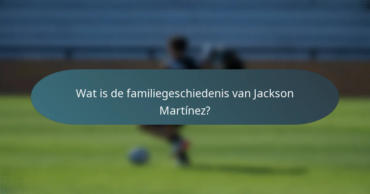 Wat is de familiegeschiedenis van Jackson Martínez?