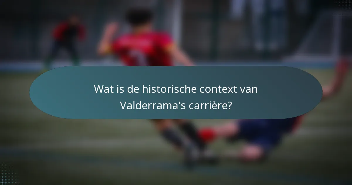 Wat is de historische context van Valderrama's carrière?