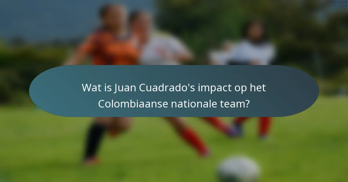 Wat is Juan Cuadrado's impact op het Colombiaanse nationale team?