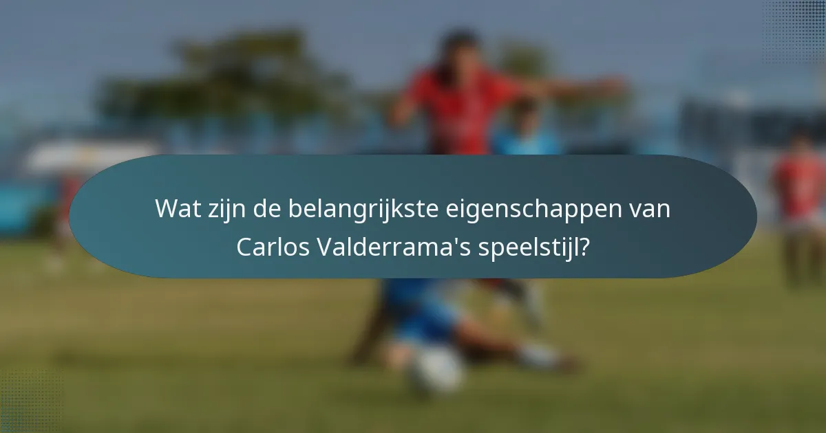 Wat zijn de belangrijkste eigenschappen van Carlos Valderrama's speelstijl?