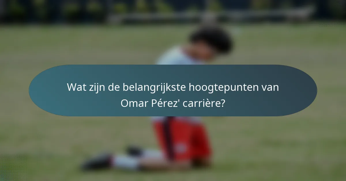 Wat zijn de belangrijkste hoogtepunten van Omar Pérez' carrière?