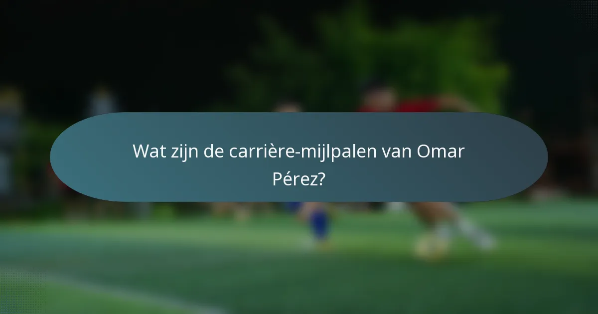 Wat zijn de carrière-mijlpalen van Omar Pérez?
