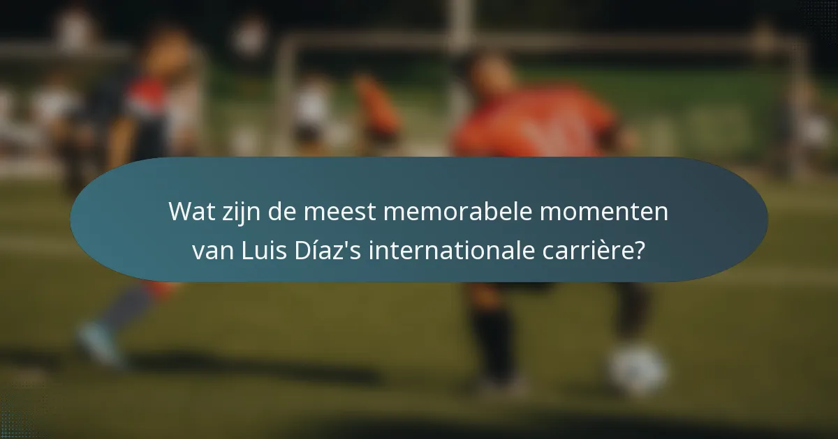 Wat zijn de meest memorabele momenten van Luis Díaz's internationale carrière?