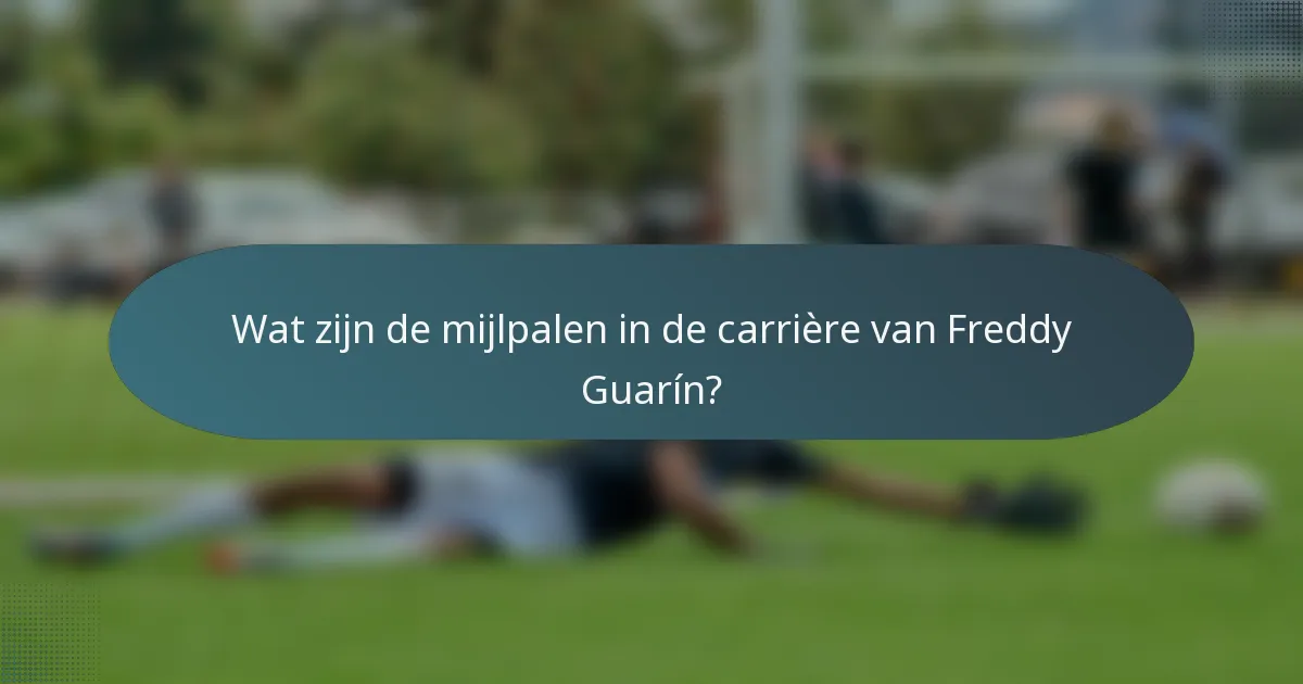 Wat zijn de mijlpalen in de carrière van Freddy Guarín?