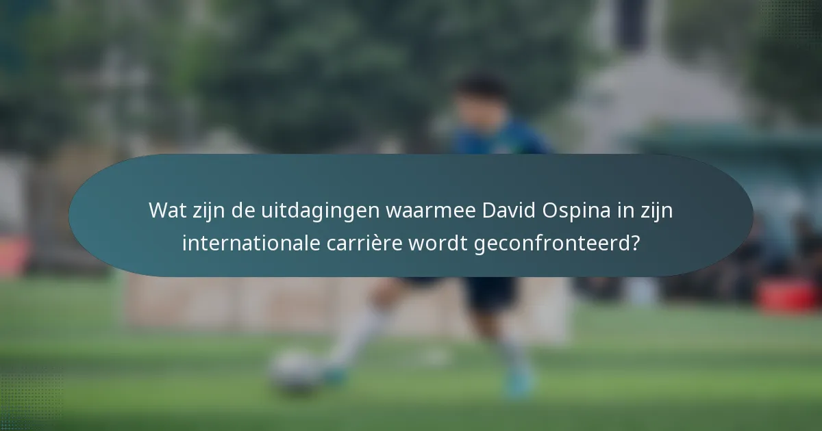 Wat zijn de uitdagingen waarmee David Ospina in zijn internationale carrière wordt geconfronteerd?
