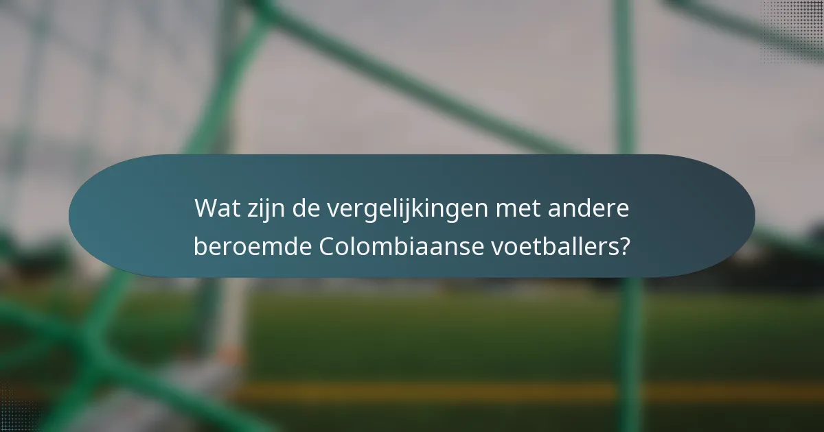 Wat zijn de vergelijkingen met andere beroemde Colombiaanse voetballers?