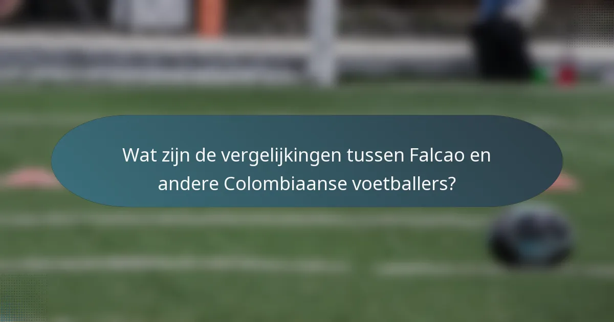 Wat zijn de vergelijkingen tussen Falcao en andere Colombiaanse voetballers?