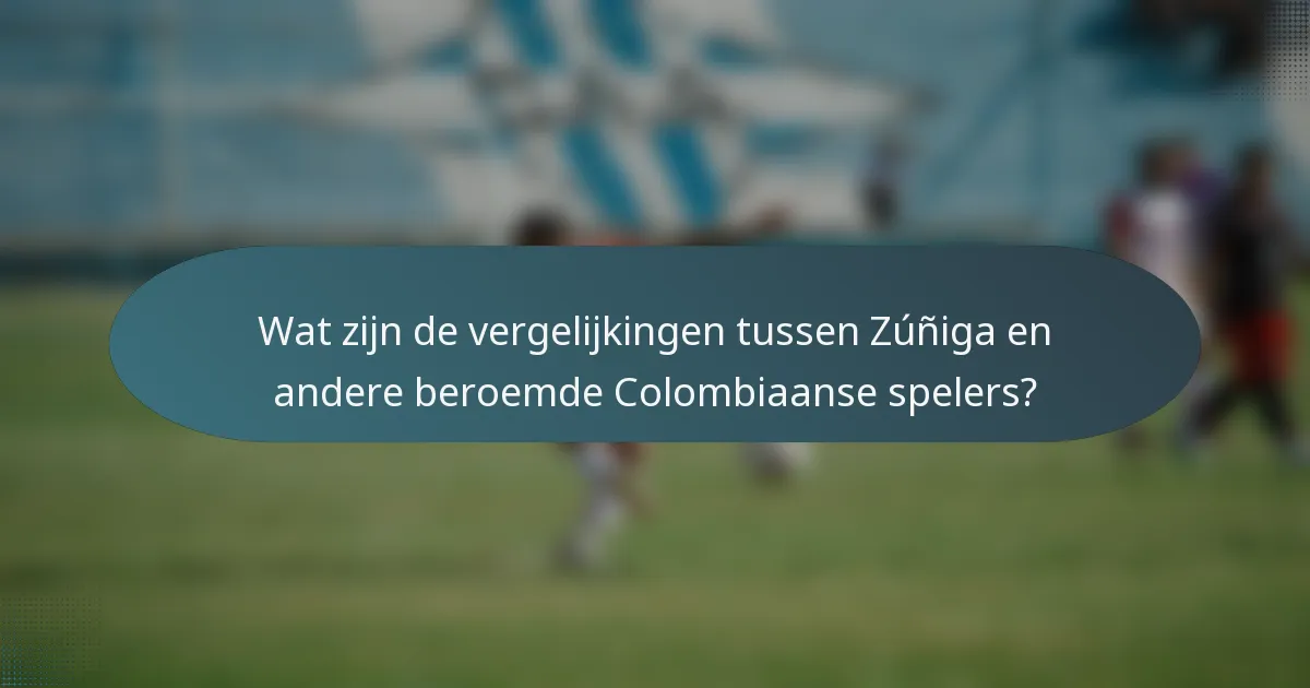 Wat zijn de vergelijkingen tussen Zúñiga en andere beroemde Colombiaanse spelers?