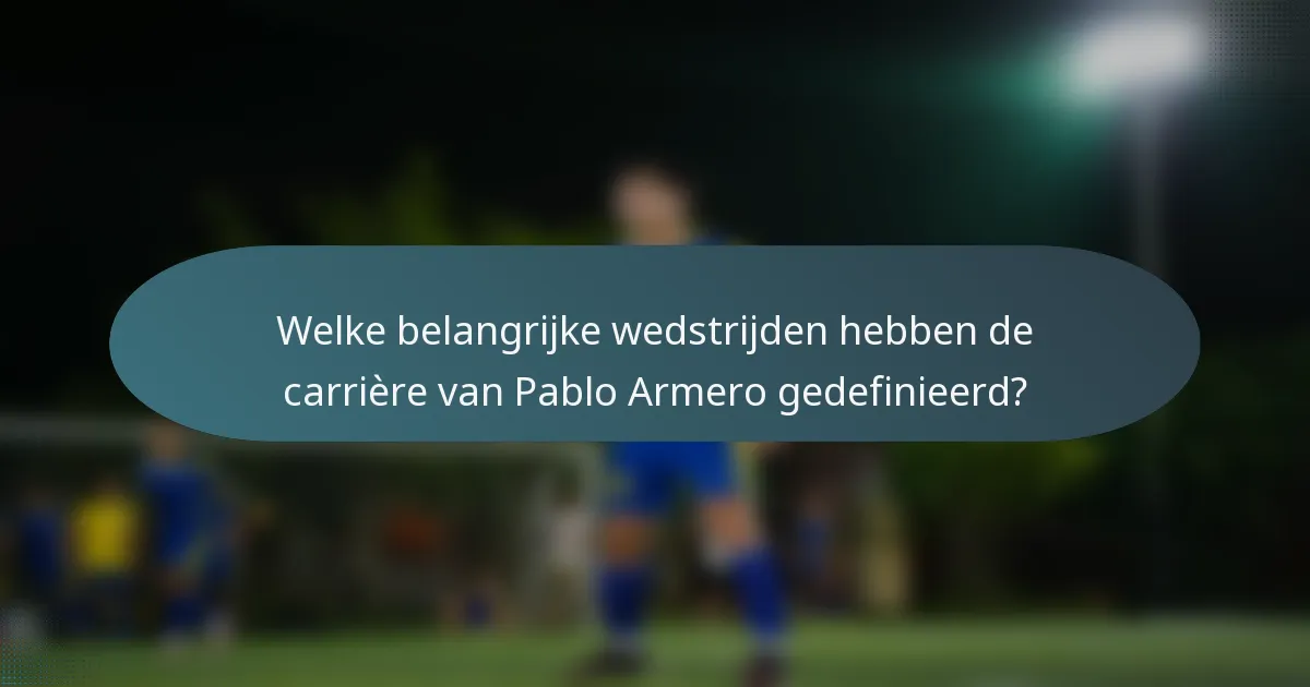 Welke belangrijke wedstrijden hebben de carrière van Pablo Armero gedefinieerd?