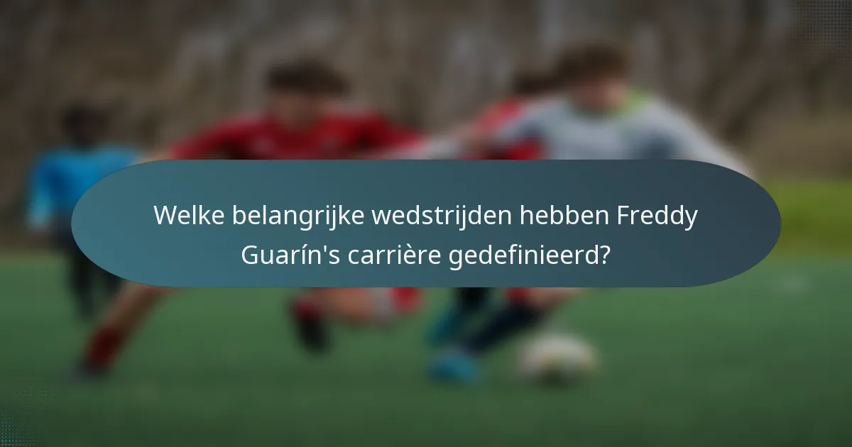 Welke belangrijke wedstrijden hebben Freddy Guarín's carrière gedefinieerd?