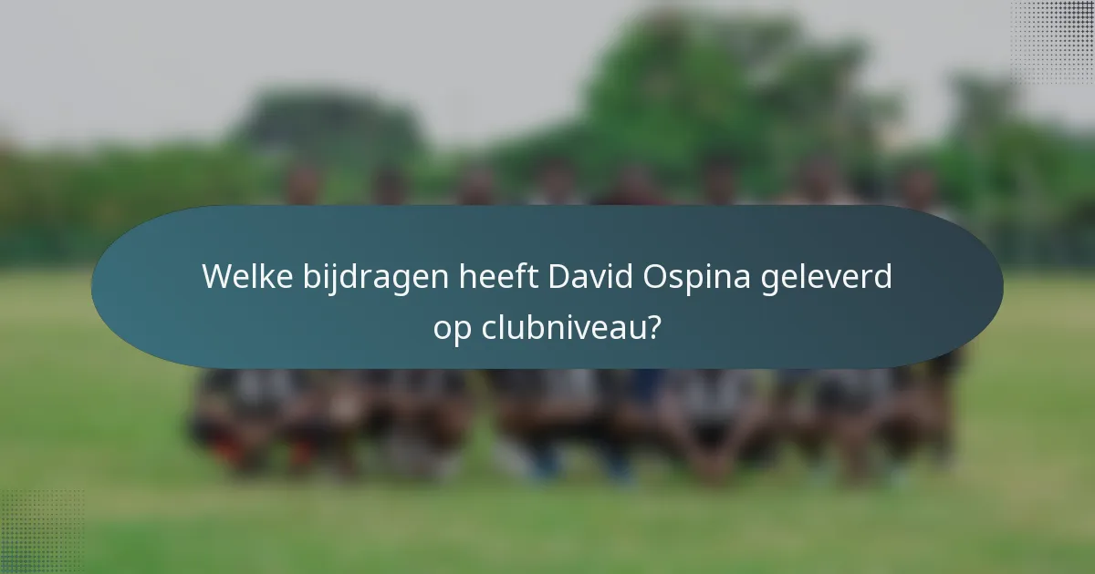 Welke bijdragen heeft David Ospina geleverd op clubniveau?