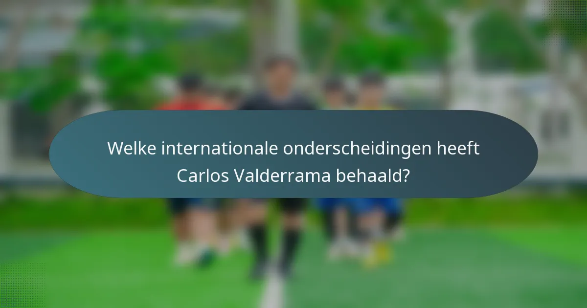 Welke internationale onderscheidingen heeft Carlos Valderrama behaald?