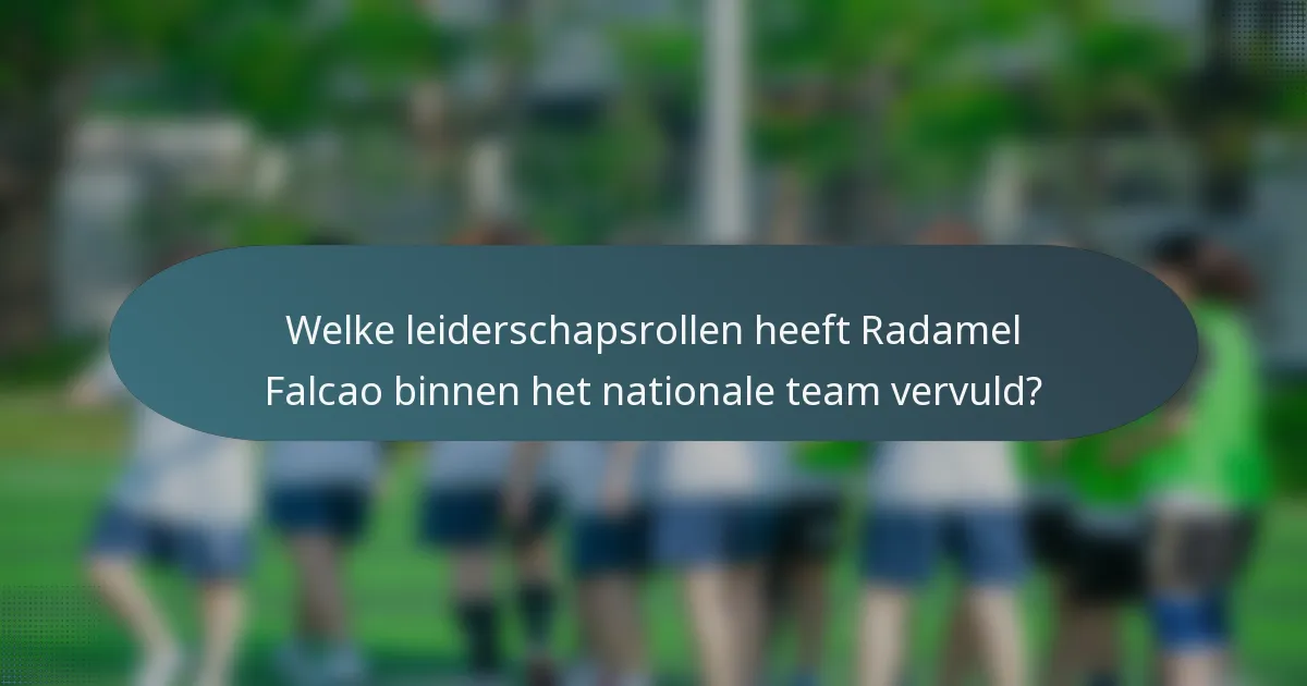 Welke leiderschapsrollen heeft Radamel Falcao binnen het nationale team vervuld?