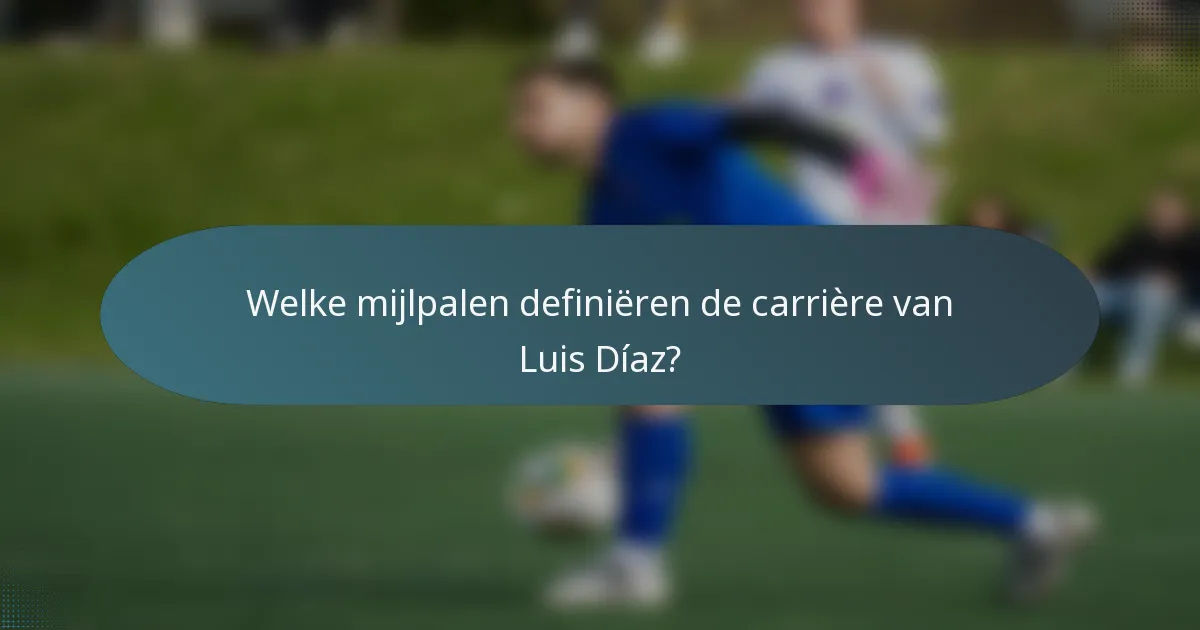 Welke mijlpalen definiëren de carrière van Luis Díaz?