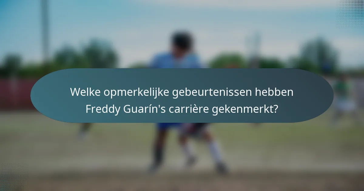 Welke opmerkelijke gebeurtenissen hebben Freddy Guarín's carrière gekenmerkt?