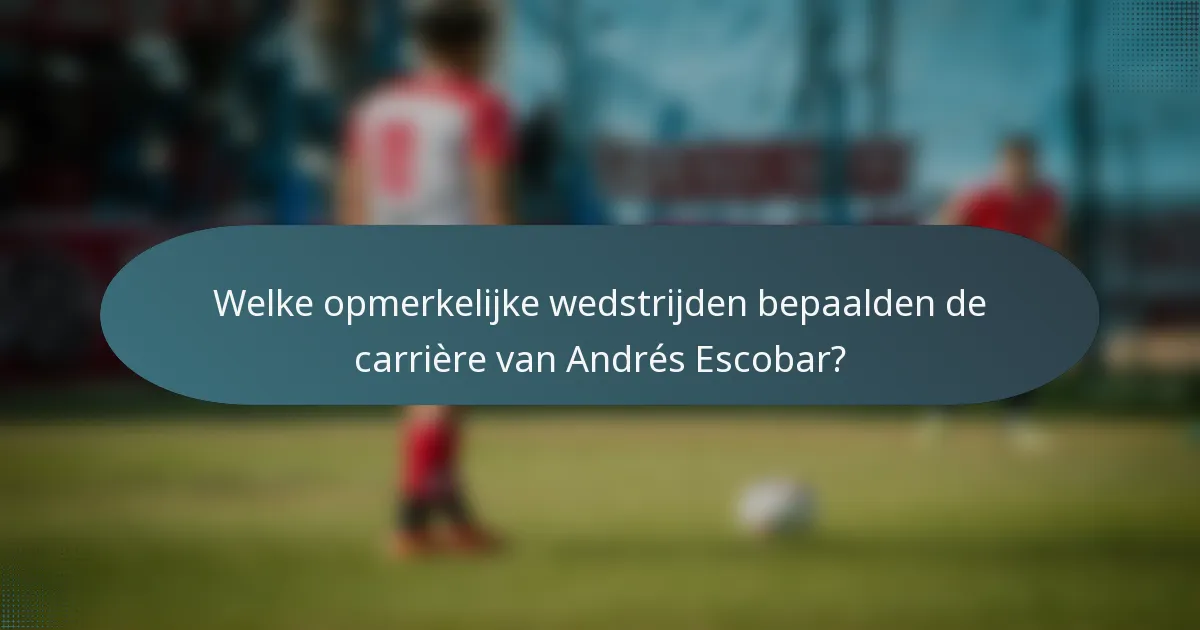 Welke opmerkelijke wedstrijden bepaalden de carrière van Andrés Escobar?