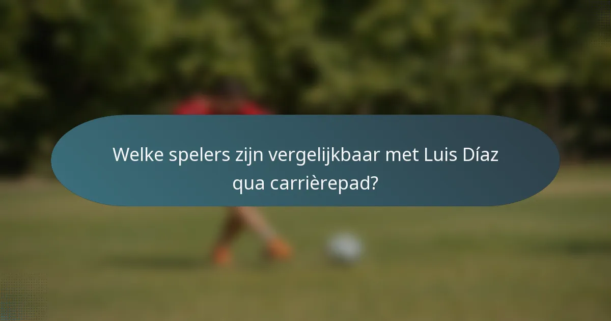 Welke spelers zijn vergelijkbaar met Luis Díaz qua carrièrepad?