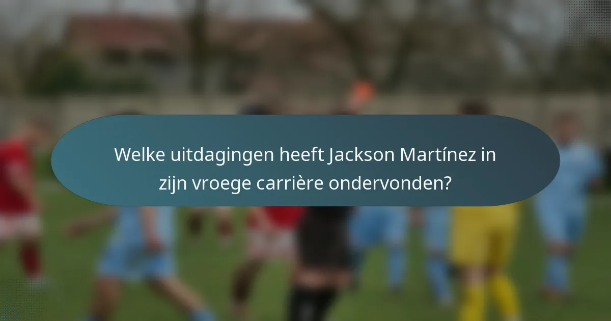 Welke uitdagingen heeft Jackson Martínez in zijn vroege carrière ondervonden?