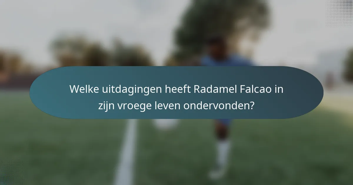 Welke uitdagingen heeft Radamel Falcao in zijn vroege leven ondervonden?