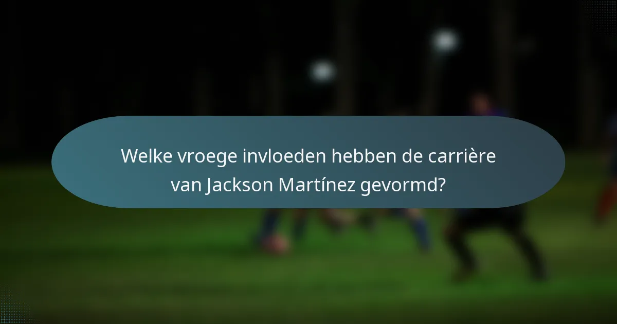 Welke vroege invloeden hebben de carrière van Jackson Martínez gevormd?
