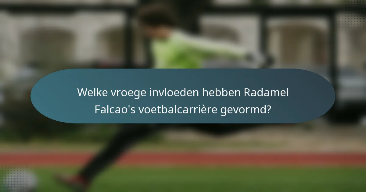 Welke vroege invloeden hebben Radamel Falcao's voetbalcarrière gevormd?