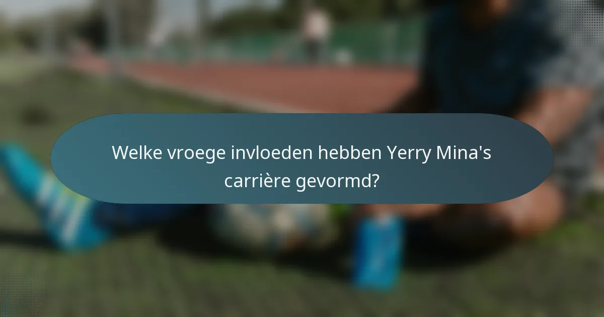 Welke vroege invloeden hebben Yerry Mina's carrière gevormd?